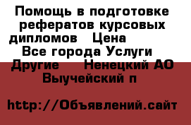 Помощь в подготовке рефератов/курсовых/дипломов › Цена ­ 2 000 - Все города Услуги » Другие   . Ненецкий АО,Выучейский п.